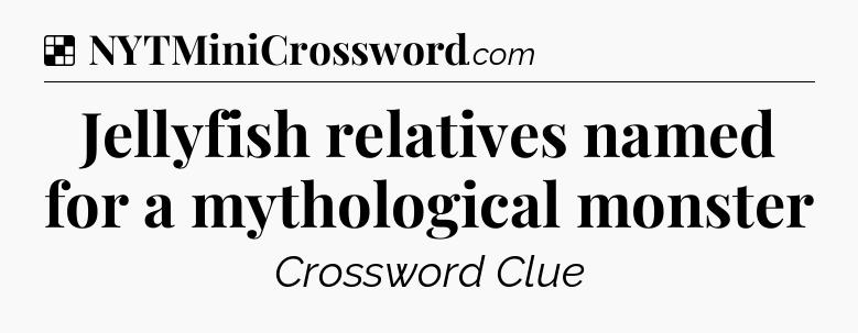Solution: Jellyfish relatives named for a mythological monster - NYT Crossword