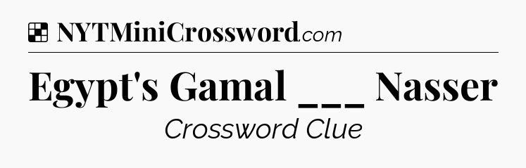Solution: Egypt's Gamal ___ Nasser - NYT Crossword