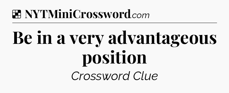 Solution: Be in a very advantageous position - NYT Crossword