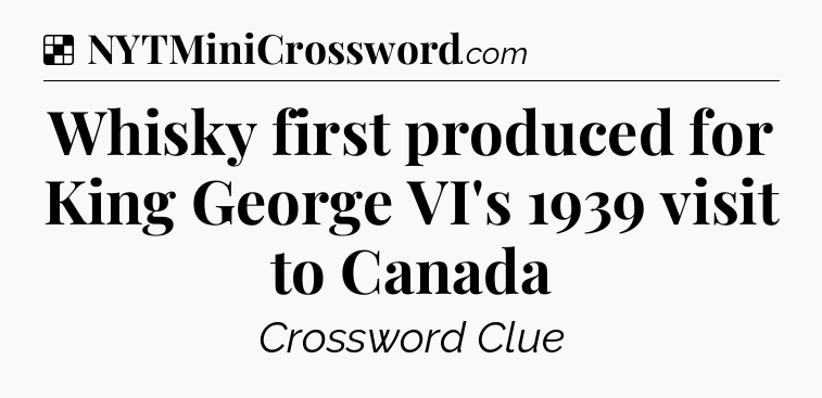 Solution: Whisky first produced for King George VI's 1939 visit to Canada - NYT Crossword