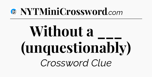 Without a ___ (unquestionably) Crossword Clue