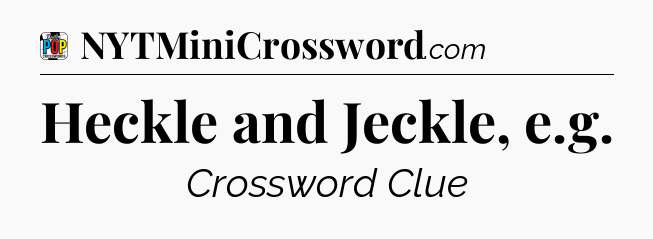Heckle and Jeckle, e.g Crossword Clue