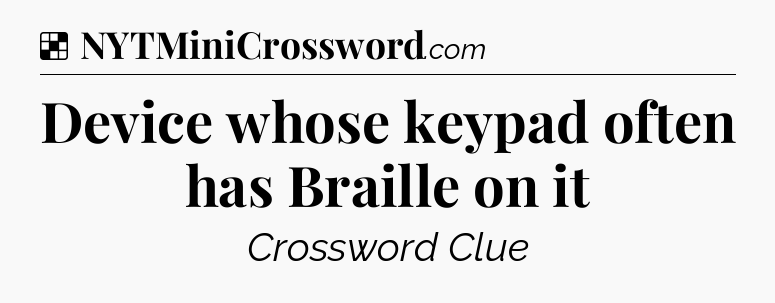Solution: Device whose keypad often has Braille on it - NYT Crossword