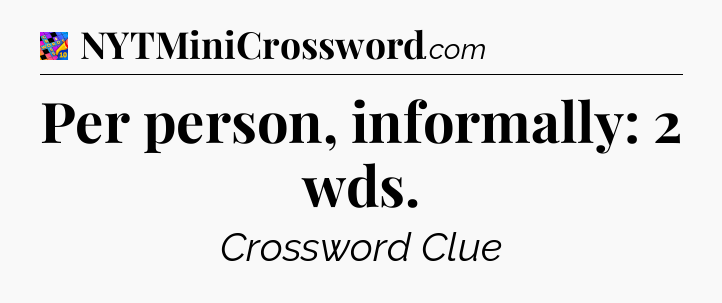 Per person, informally: 2 wds Crossword Clue
