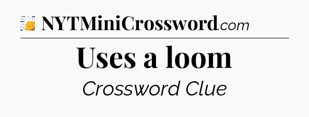 Uses a loom - 7 Little Words