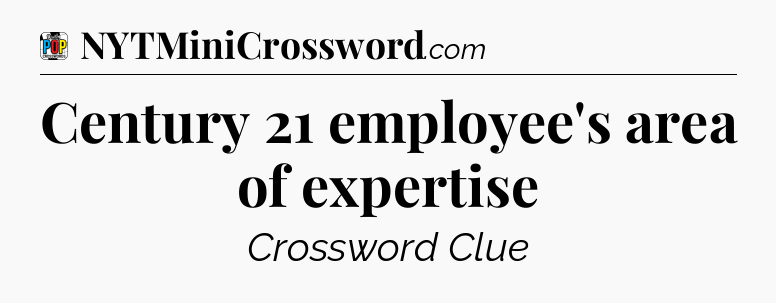 Century 21 employee's area of expertise Crossword Clue