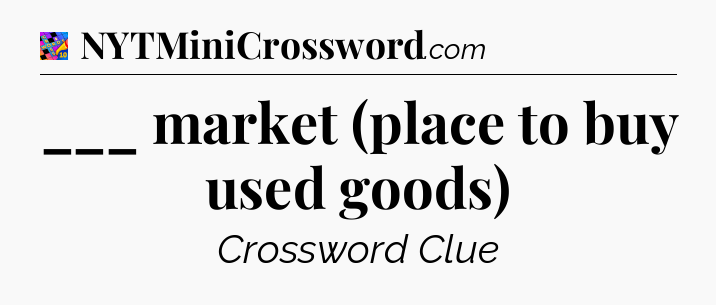 ___ market (place to buy used goods) Crossword Clue