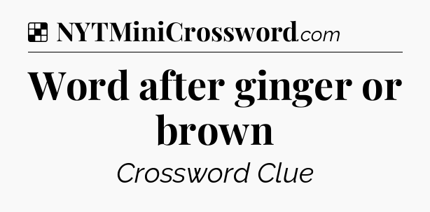 Solution: Word after ginger or brown - NYT Crossword