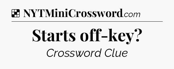 Solution: Starts off-key?  - NYT Crossword