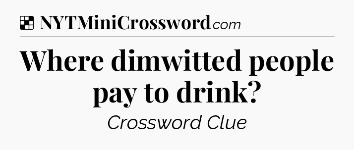 Solution: Where dimwitted people pay to drink - NYT Crossword