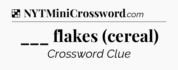 Solution: ___ flakes (cereal) - NYT Crossword