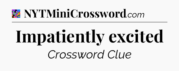 Impatiently excited Crossword Clue