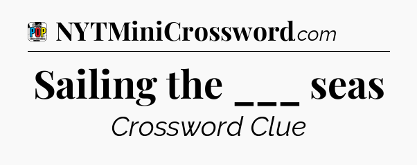 Sailing the ___ seas Crossword Clue