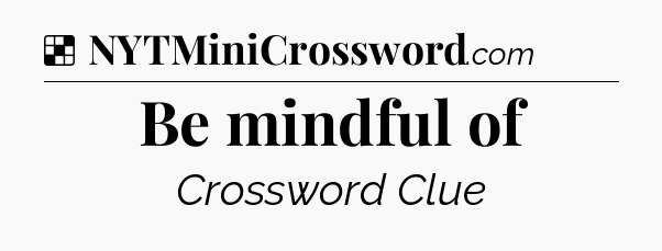 Solution: Be mindful of - NYT Crossword