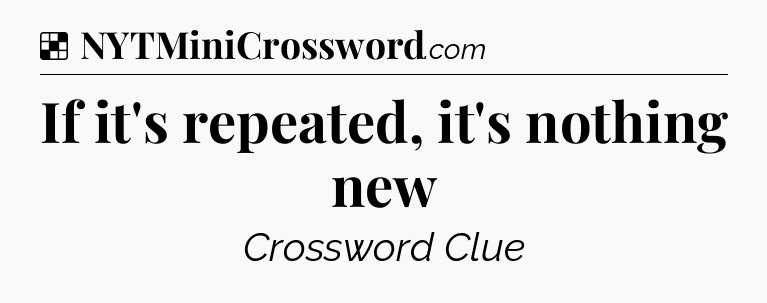 Solution: If it's repeated, it's nothing new - NYT Crossword
