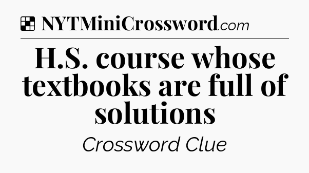 Solution: H.S. course whose textbooks are full of solutions - NYT Crossword