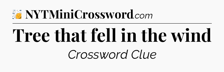 Tree that fell in the wind - 7 Little Words