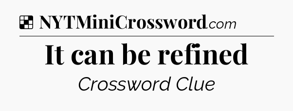 Solution: It can be refined - NYT Crossword