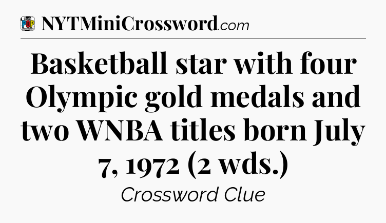 Basketball star with four Olympic gold medals and two WNBA titles born July 7, 1972 (2 wds.) Crossword Clue