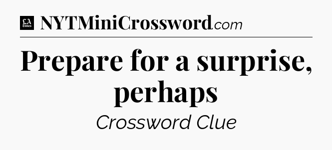Prepare for a surprise, perhaps - LA Times Crossword