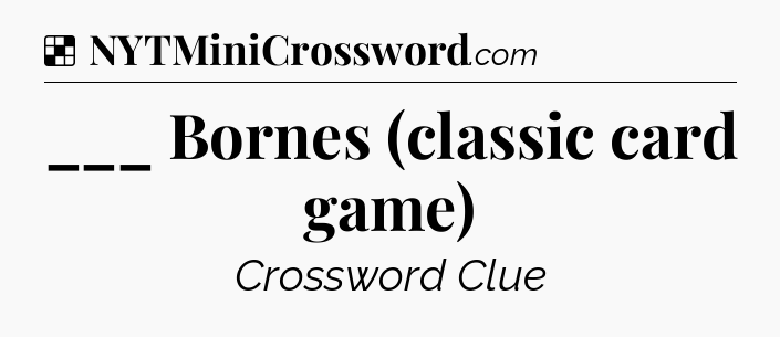 Solution: ___ Bornes (classic card game) - NYT Crossword