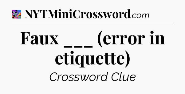 Faux ___ (error in etiquette) Crossword Clue