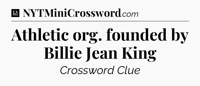 Athletic org. founded by Billie Jean King - LA Times Crossword