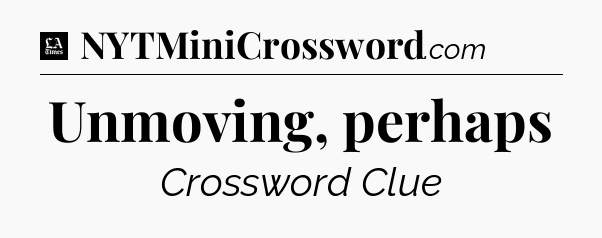 Unmoving, perhaps - LA Times Crossword