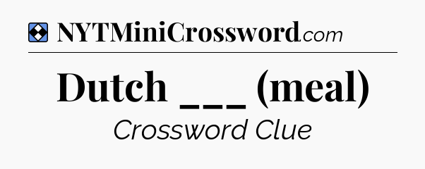 Solution: Dutch ___ (meal) - NYT Mini Crossword