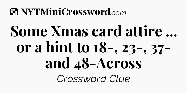 Solution: Some Xmas card attire ... or a hint to 18-, 23-, 37- and 48-Across - NYT Crossword