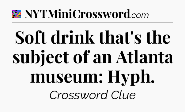 Soft drink that's the subject of an Atlanta museum: Hyph Crossword Clue