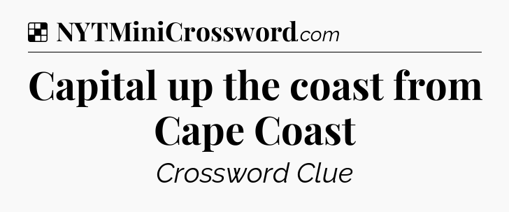 Solution: Capital up the coast from Cape Coast - NYT Crossword
