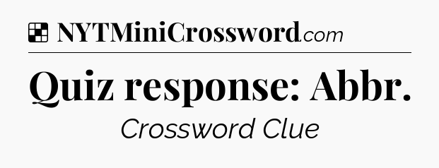Solution: Quiz response: Abbr - NYT Crossword