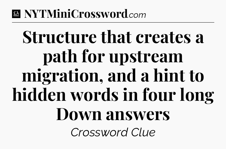 Structure that creates a path for upstream migration, and a hint to hidden words in four long Down answers - LA Times Crossword