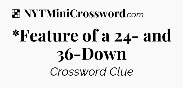 Solution: *Feature of a 24- and 36-Down - NYT Crossword