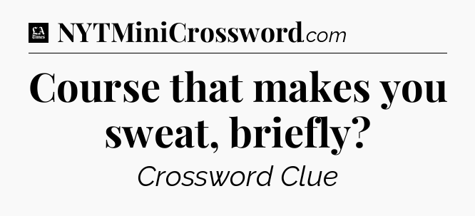 Course that makes you sweat, briefly - LA Times Crossword