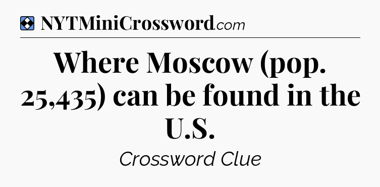 Solution: Where Moscow (pop. 25,435) can be found in the U.S - NYT Mini Crossword