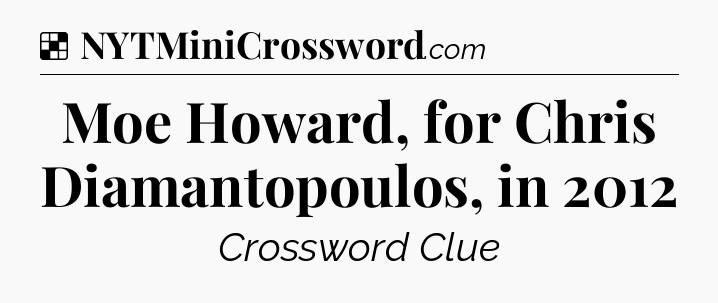 Solution: Moe Howard, for Chris Diamantopoulos, in 2012 - NYT Crossword