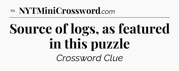 Source of logs, as featured in this puzzle - WSJ Crossword