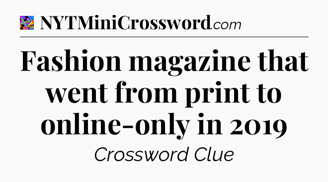 Fashion magazine that went from print to online-only in 2019 Crossword Clue