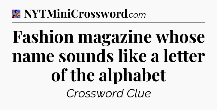 Fashion magazine whose name sounds like a letter of the alphabet Crossword Clue