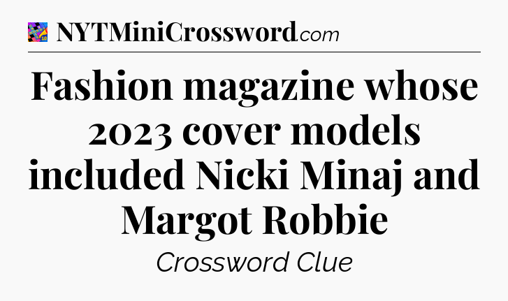 Fashion magazine whose 2023 cover models included Nicki Minaj and Margot Robbie Crossword Clue