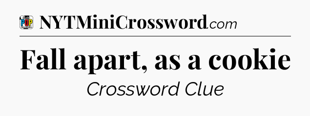 Fall apart, as a cookie Crossword Clue