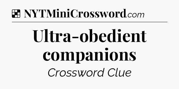 Solution: Ultra-obedient companions - NYT Crossword