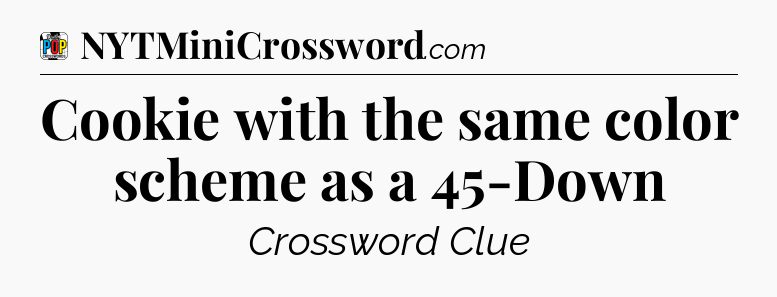 Cookie with the same color scheme as a 45-Down Crossword Clue