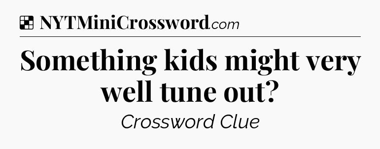 Solution: Something kids might very well tune out - NYT Crossword