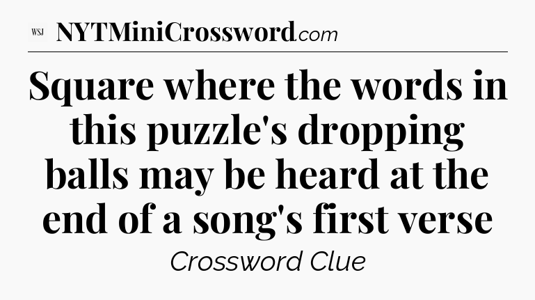 Square where the words in this puzzle's dropping balls may be heard at the end of a song's first verse - WSJ Crossword
