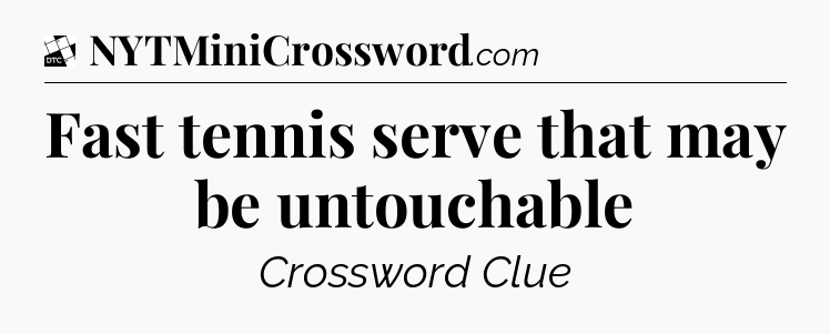Fast tennis serve that may be untouchable - Daily Themed Classic Crossword