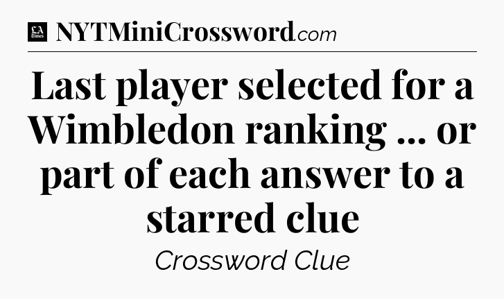 Last player selected for a Wimbledon ranking ...  or part of each answer to a starred clue - LA Times Crossword