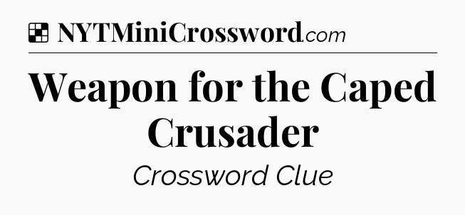 Solution: Weapon for the Caped Crusader - NYT Crossword